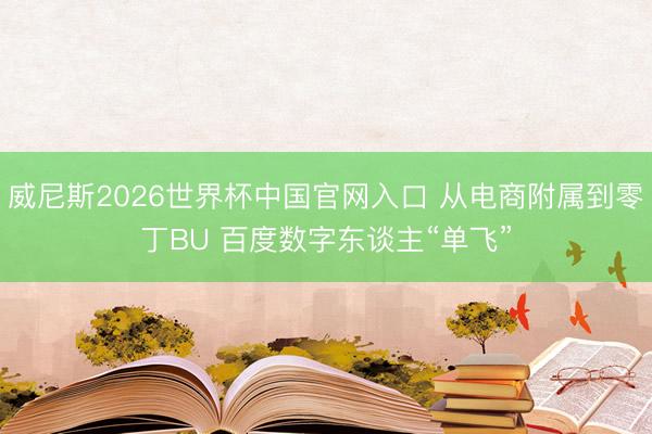 威尼斯2026世界杯中国官网入口 从电商附属到零丁BU 百度数字东谈主“单飞”