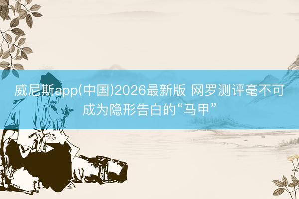威尼斯app(中国)2026最新版 网罗测评毫不可成为隐形告白的“马甲”