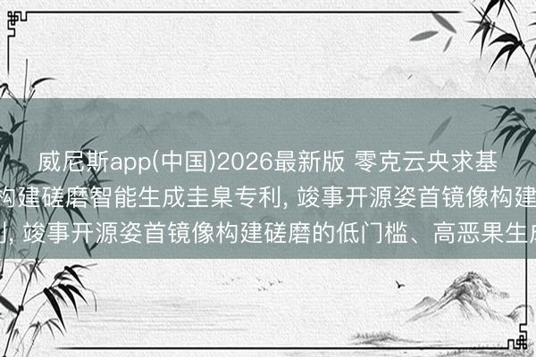 威尼斯app(中国)2026最新版 零克云央求基于Agent的开源姿首镜像构建磋磨智能生成圭臬专利， 竣事开源姿首镜像构建磋磨的低门槛、高恶果生成