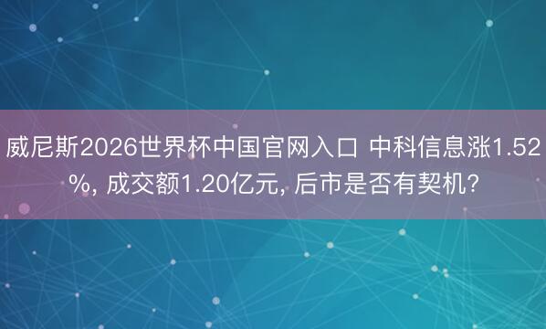 威尼斯2026世界杯中国官网入口 中科信息涨1.52%， 成交额1.20亿元， 后市是否有契机?