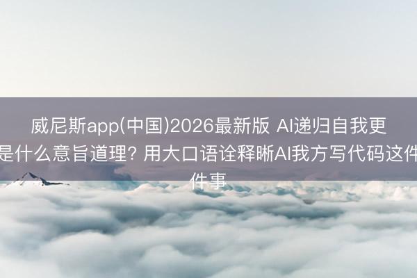 威尼斯app(中国)2026最新版 AI递归自我更恰是什么意旨道理? 用大口语诠释晰AI我方写代码这件事