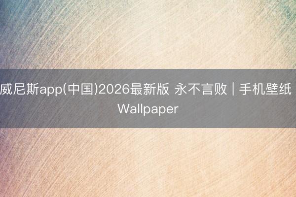 威尼斯app(中国)2026最新版 永不言败 | 手机壁纸 Wallpaper