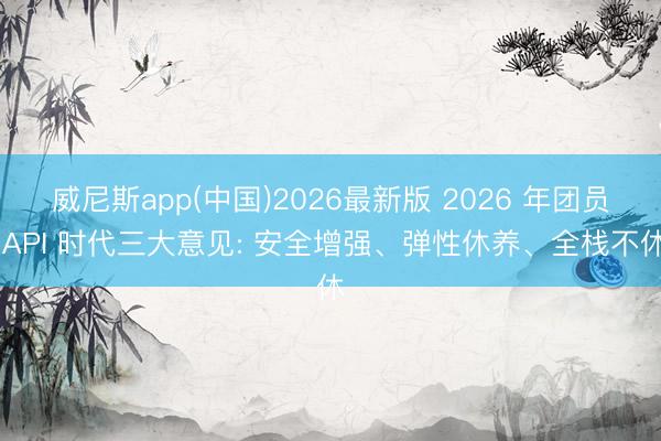 威尼斯app(中国)2026最新版 2026 年团员 API 时代三大意见: 安全增强、弹性休养、全栈不休