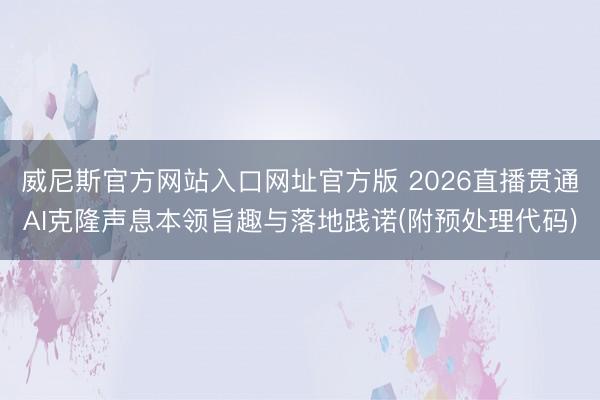 威尼斯官方网站入口网址官方版 2026直播贯通AI克隆声息本领旨趣与落地践诺(附预处理代码)