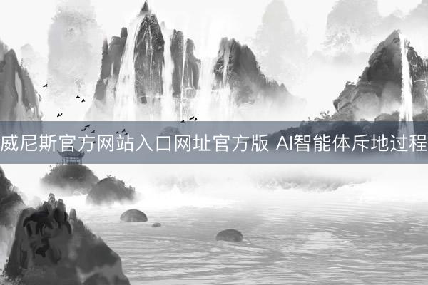 威尼斯官方网站入口网址官方版 AI智能体斥地过程