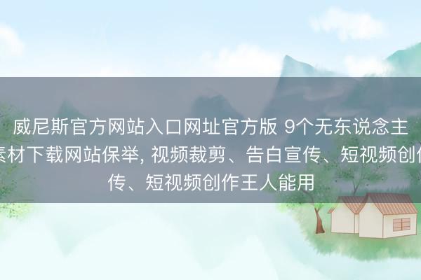 威尼斯官方网站入口网址官方版 9个无东说念主声纯音乐素材下载网站保举， 视频裁剪、告白宣传、短视频创作王人能用