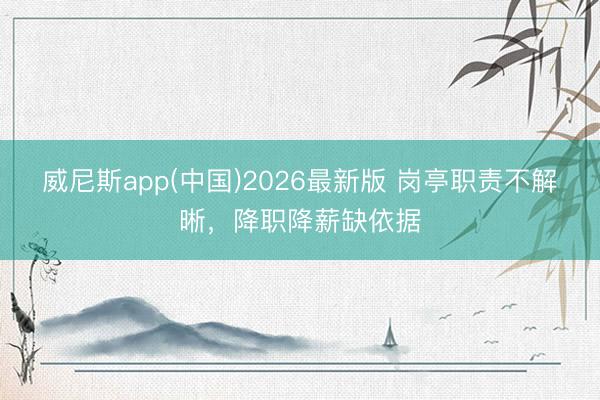 威尼斯app(中国)2026最新版 岗亭职责不解晰,降职降薪缺依据