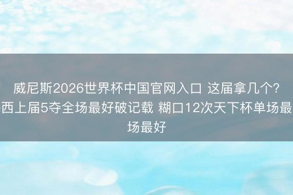 威尼斯2026世界杯中国官网入口 这届拿几个？梅西上届5夺全场最好破记载 糊口12次天下杯单场最好