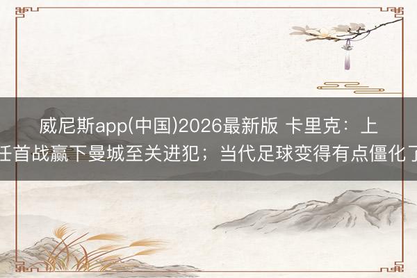 威尼斯app(中国)2026最新版 卡里克:上任首战赢下曼城至关进犯;当代足球变得有点僵化了